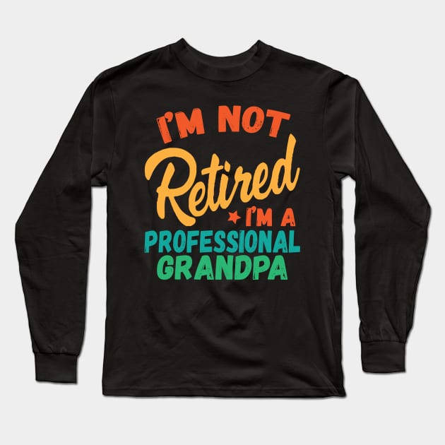 I'm Not Retired I'm A Professional Grandpa Long Sleeve T-Shirt by Teewyld